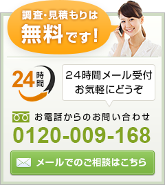 調査・見積もりは無料です。お申し込み＆お問い合わせ：フリーダイヤル 0120-009-168 24時間受付