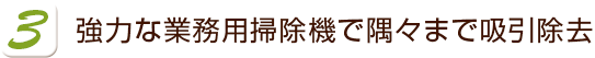 強力な業務用掃除機で隅々まで吸引除去