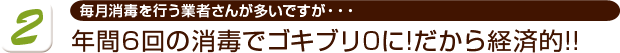 年間6回の消毒でゴキブリ0に!だから経済的!!