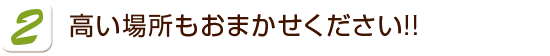 高い場所もおまかせください!!