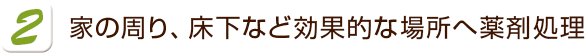 家の周り、床下など効果的な場所へ薬剤処理