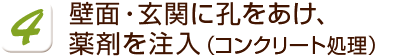 壁面・玄関に孔をあけ、薬剤を注入（コンクリート処理）