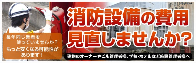 建物のオーナーやビル管理者様、学校・ホテルなど施設管理者様へ。
もっと安くなる可能性があります！
消防設備の費用見直しませんか？